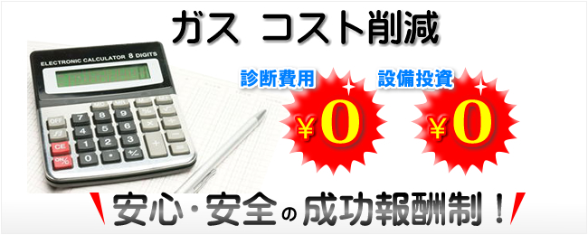 ガス　コスト削減　「安心・安全の成功報酬制！」