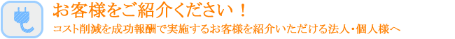 お客様をご紹介ください！コスト削減を成功報酬で実施するお客様を紹介いただける法人・個人様へ